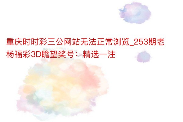 重庆时时彩三公网站无法正常浏览_253期老杨福彩3D瞻望奖号：精选一注