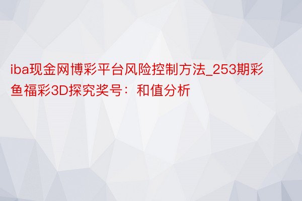 iba现金网博彩平台风险控制方法_253期彩鱼福彩3D探究奖号：和值分析