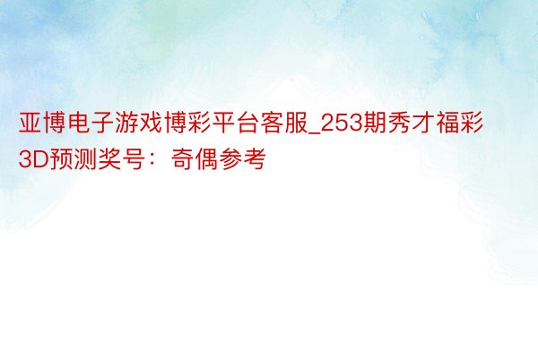 亚博电子游戏博彩平台客服_253期秀才福彩3D预测奖号：奇偶参考
