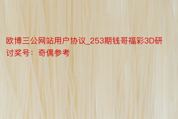欧博三公网站用户协议_253期钱哥福彩3D研讨奖号：奇偶参考