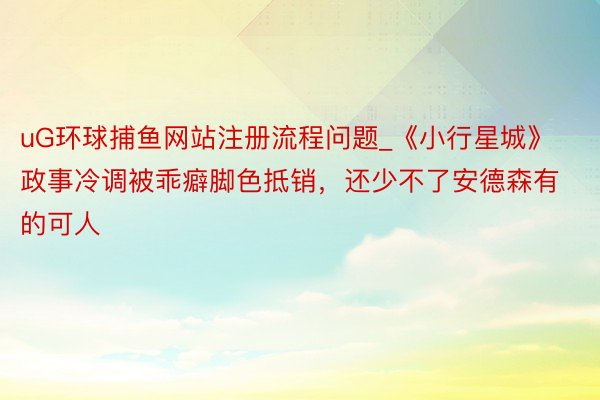 uG环球捕鱼网站注册流程问题_《小行星城》政事冷调被乖癖脚色抵销，还少不了安德森有的可人