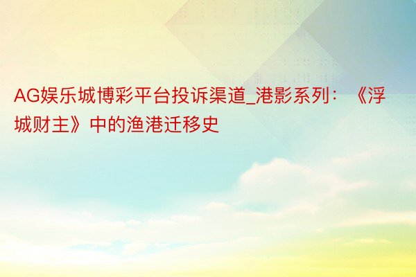 AG娱乐城博彩平台投诉渠道_港影系列：《浮城财主》中的渔港迁移史