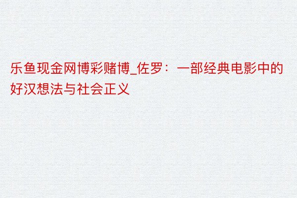 乐鱼现金网博彩赌博_佐罗：一部经典电影中的好汉想法与社会正义