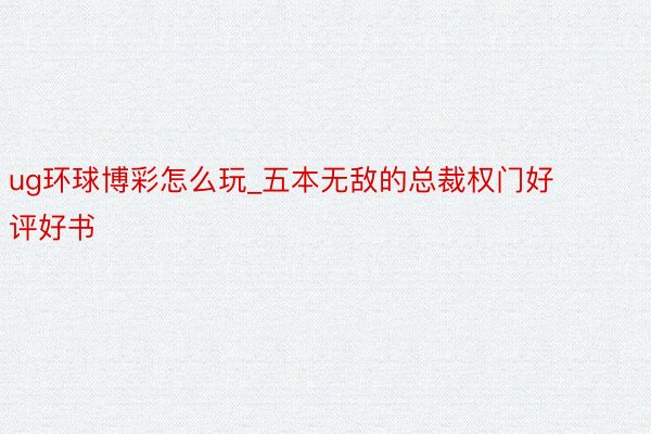 ug环球博彩怎么玩_五本无敌的总裁权门好评好书