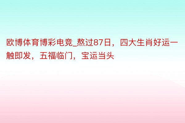 欧博体育博彩电竞_熬过87日，四大生肖好运一触即发，五福临门，宝运当头