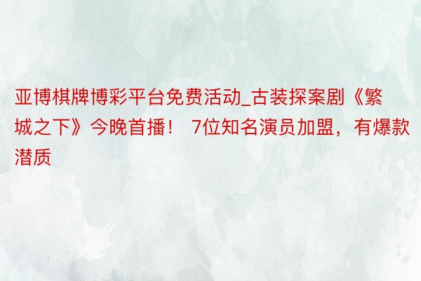 亚博棋牌博彩平台免费活动_古装探案剧《繁城之下》今晚首播！ 7位知名演员加盟，有爆款潜质
