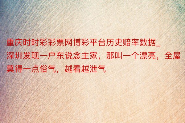 重庆时时彩彩票网博彩平台历史赔率数据_深圳发现一户东说念主家，那叫一个漂亮，全屋莫得一点俗气，越看越泄气
