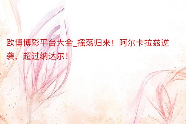 欧博博彩平台大全_摇荡归来！阿尔卡拉兹逆袭，超过纳达尔！