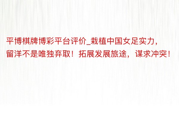 平博棋牌博彩平台评价_栽植中国女足实力，留洋不是唯独弃取！拓展发展旅途，谋求冲突！
