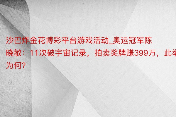 沙巴炸金花博彩平台游戏活动_奥运冠军陈晓敏：11次破宇宙记录，拍卖奖牌赚399万，此举为何？