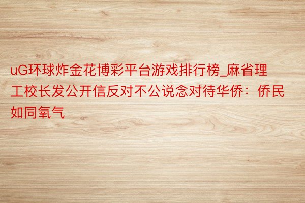 uG环球炸金花博彩平台游戏排行榜_麻省理工校长发公开信反对不公说念对待华侨：侨民如同氧气